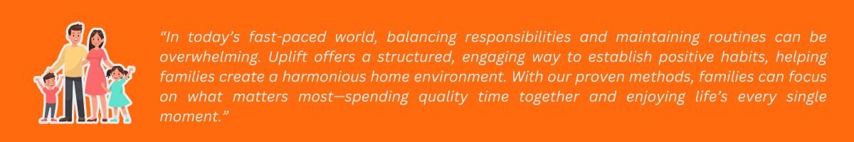In today’s fast-paced world, Uplift offers a structured way to establish positive habits and create a harmonious home environment